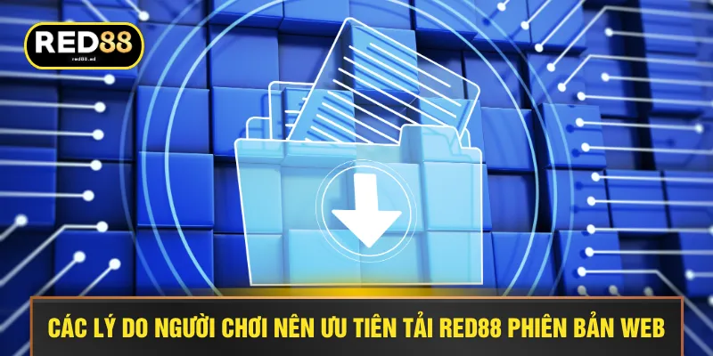 Các lý do người chơi nên ưu tiên tải RED88 phiên bản web