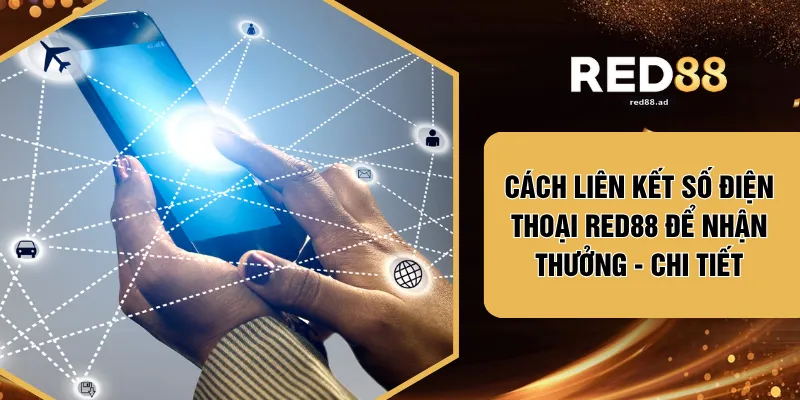 Cách Liên Kết Số Điện Thoại RED88 Để Nhận Thưởng - Chi Tiết