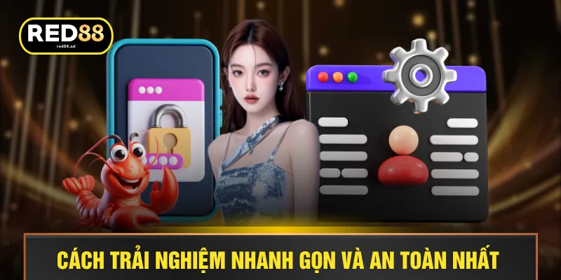 Cách trải nghiệm nhanh gọn và an toàn nhất