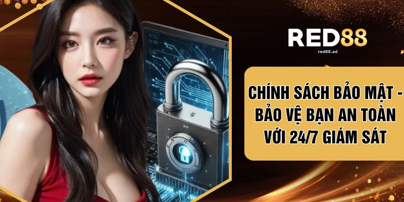 Chính Sách Bảo Mật - Bảo Vệ Bạn An Toàn Với 24/7 Giám Sát