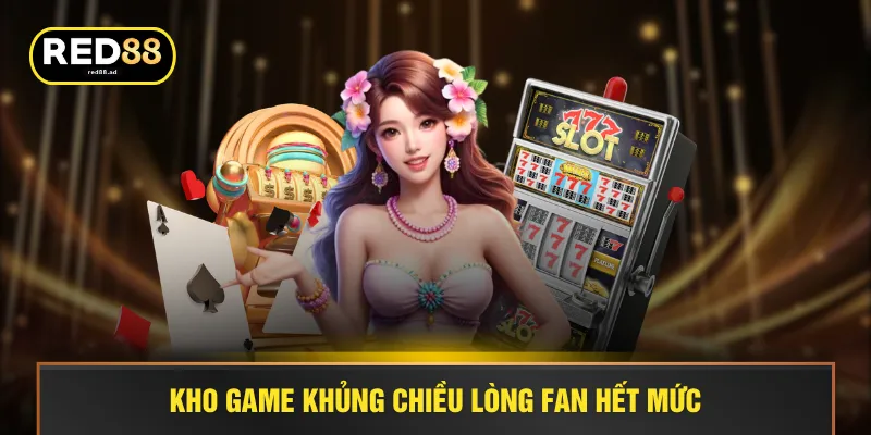Kho game khủng chiều lòng fan hết mức
