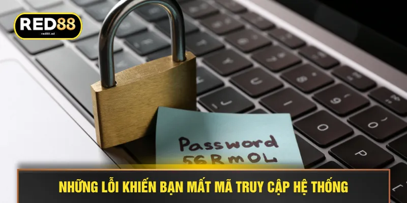 Những lỗi khiến bạn mất mã truy cập hệ thống