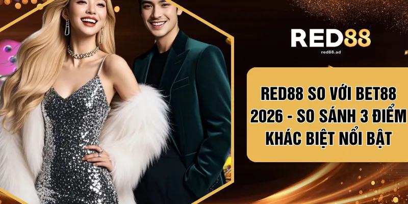 RED88 So Với BET88 2026 - So Sánh 3 Điểm Khác Biệt Nổi Bật