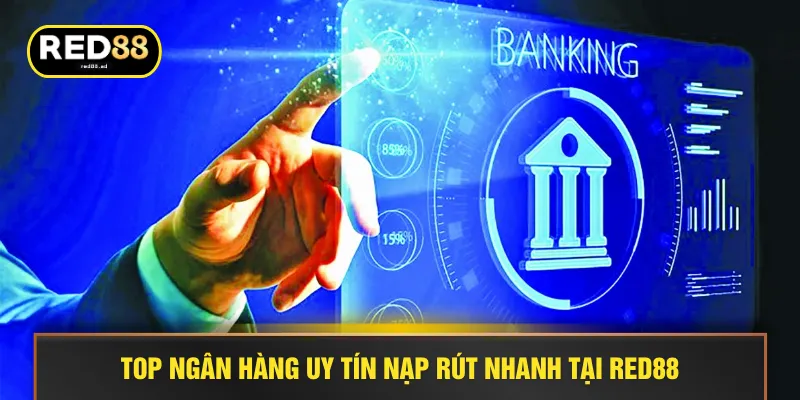 Top ngân hàng uy tín nạp rút nhanh tại RED88