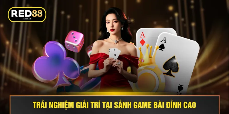 Trải nghiệm giải trí tại sảnh game bài đỉnh cao